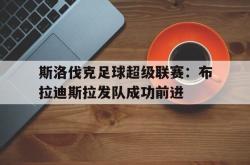 leyu体育-斯洛伐克足球超级联赛：布拉迪斯拉发队成功前进