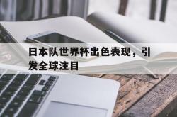 乐鱼体育APP下载-日本队世界杯出色表现，引发全球注目