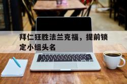 乐鱼在线开户平台-拜仁狂胜法兰克福，提前锁定小组头名