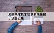 leyu-乐鱼-火箭队球员米切尔表现稳健，状态火热