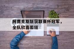 leyu体育-阿贾克斯斩获联赛杯冠军，全队欣喜若狂