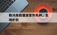 leyu体育-勒沃库森遭遇意外失利，主场扑街