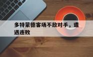 leyu-乐鱼-多特蒙德客场不敌对手，遭遇连败