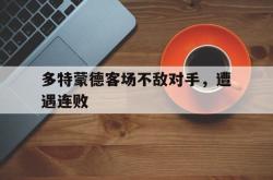 leyu-乐鱼-多特蒙德客场不敌对手，遭遇连败