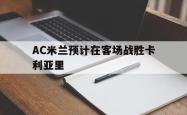 leyu-乐鱼-AC米兰预计在客场战胜卡利亚里