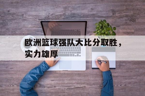 欧洲篮球强队大比分取胜，实力雄厚