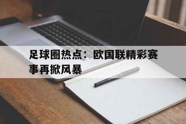 足球圈热点：欧国联精彩赛事再掀风暴