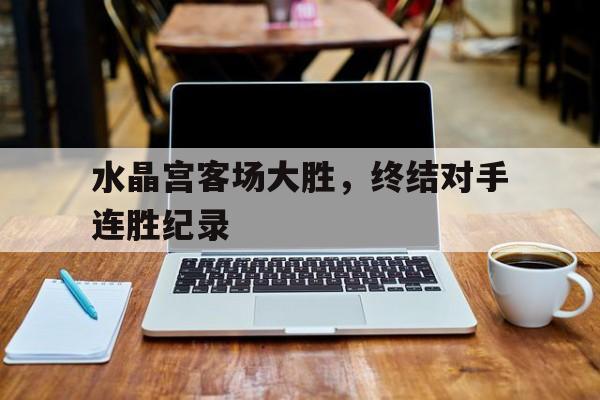 水晶宫客场大胜，终结对手连胜纪录