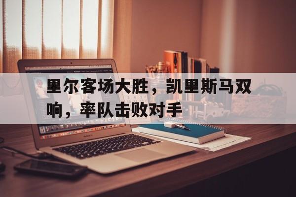 里尔客场大胜，凯里斯马双响，率队击败对手