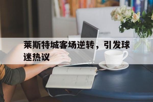 莱斯特城客场逆转，引发球迷热议